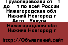 Грузоперевозки от 1 т до 20 т по всей России - Нижегородская обл., Нижний Новгород г. Авто » Услуги   . Нижегородская обл.,Нижний Новгород г.